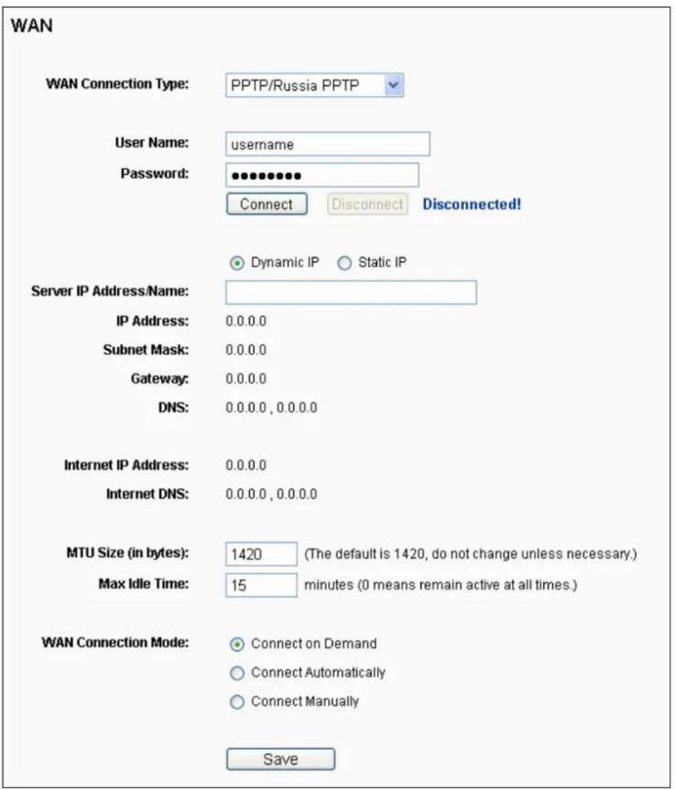 WAN WAN Connection Type: PPTP/Russia PPTP User Name: username Password: ••••••••• Connect Disconnect Disconnected! Dynamic IP Static IP Server IP Address/Name: IP Address: 0.0.0.0 Subnet Mask: 0.0.0.0 Gateway: 0.0.0.0 DNS: 0.0.0.0, 0.0.0.0 Internet IP Address: 0.0.0.0 Internet DNS: 0.0.0.0, 0.0.0.0 MTU Size (in bytes): 1420 (The default is 1420, do not change unless necessary.) Max Idle Time: 15 minutes (0 means remain active at all times.) WAN Connection Mode: Connect on Demand Connect Automatically Connect Manually Save