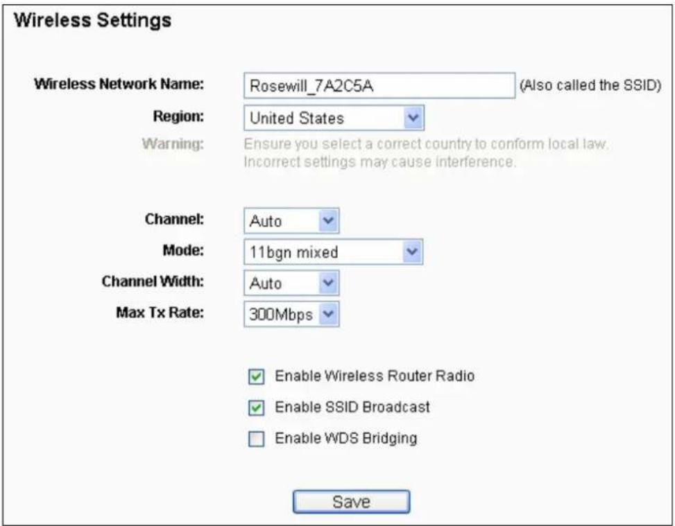 Wireless Settings Wireless Network Name: Rosewill_7A2C5A (Also called the SSID) Region: United States Warning: Ensure you select a correct country to conform local law. Incorrect settings may cause interference. Channel: Auto Mode: 11bgn mixed Channel Width: Auto Max Tx Rate: 300Mbps Enable Wireless Router Radio Enable SSID Broadcast Enable WDS Bridging Save