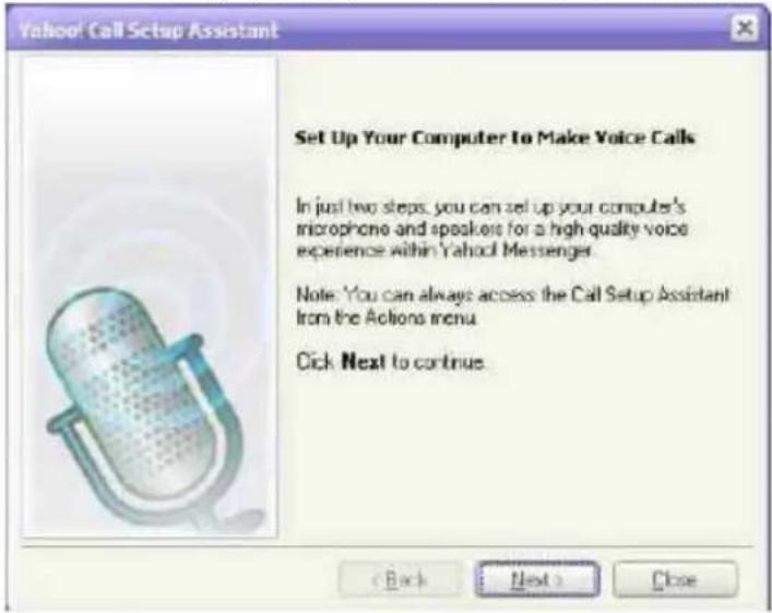 Yahoo! Call Setup Assistant Set Up Your Computer to Make Voice Calls In just two steps, you can set up your computer's microphone and speakers for a high quality voice experience within Yahoo! Messenger. Note: You can always access the Call Setup Assistant from the Actions menu. Click Next to continue.