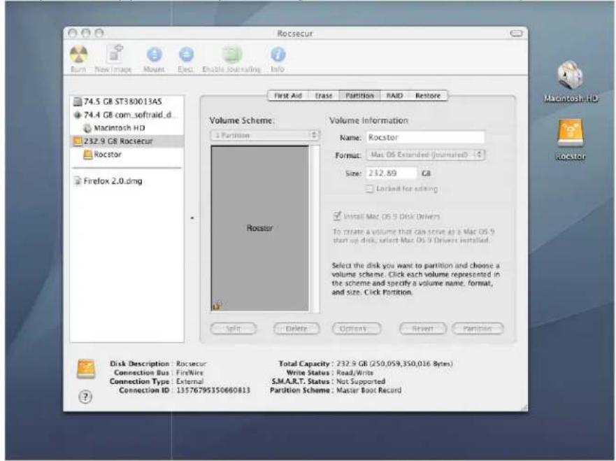 Rocsecur Burn New Image Mount Elect. Enable Journaling Info 74.5 GB ST380013AS 74.4 GB com_sofraid_d_ Macintosh HD 232.9 GB Rocsecur Rocstor Firefox 2.0.dmg Volume Scheme: 1 Partition Volume Information Name: Rocstor Format: Mac OS Extended (Journaled) Size: 232.89 GB Locked for editing Install Mac OS 9 Disk Drivers To create a volume that Can serve at a Mac OS 9 start up disk, select Mac OS 9 Drivers installed. Select the disk you want to partition and choose a volume scheme. Click each volume represented in the scheme and specify a volume name, format, and size. Click Partition. Split Delete Options Reset Partition Disk Description: Rocsecur Connection Bus: FireWire Connection Type: External Connection ID: 13576795150660813 Total Capacity: 232.9 GB (250,059,350,016 Bytes) Write Status: Read/Write S.M.A.R.T. Status: Not Supported Partition Scheme: Master Boot Record