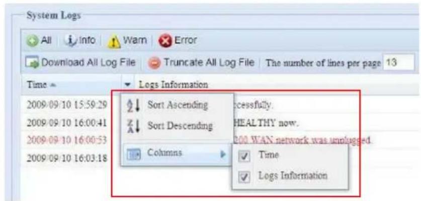 System Logs All Info Warn Error Download All Log File Truncate All Log File The number of lines per page 13 Time 2009-09-10 15:59:29 Sort Ascending 2009-09-10 16:00:41 Sort Descending 2009-09-10 16:00:53 Columns 2009-09-10 16:03:18 Logs Information Sort Ascending Sort Descending Columns Excessfully. HEALTHY now. 200 WAN network was unplugged Time Logs Information