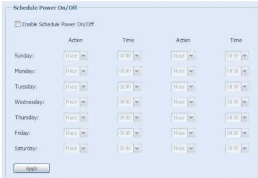 Schedule Power On/Off Enable Schedule Power On/Off Action Time Action Time Sunday: None 00:00 None 00:00 Monday: None 00:00 None 00:00 Tuesday: None 00:00 None 00:00 Wednesday: None 00:00 None 00:00 Thursday: None 00:00 None 00:00 Friday: None 00:00 None 00:00 Saturday: None 00:00 None 00:00 Apply