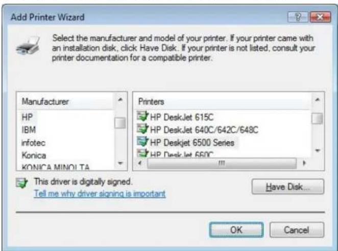 Add Printer Wizard Select the manufacturer and model of your printer. If your printer came with an installation disk, click Have Disk. If your printer is not listed, consult your printer documentation for a compatible printer. Manufacturer HP IBM infotec Konica KONICA MINOLTA Printers HP DeskJet 615C HP DeskJet 640C/642C/648C HP DeskJet 6500 Series HP DeskJet 660C This driver is digitally signed. Tell me why driver signing is important Have Disk... OK Cancel