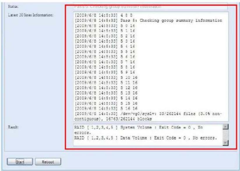 [2009/6/8 14:5:33] 4 8 8 [2009/6/8 14:5:33] Pass 6: Checking group summary information [2009/6/8 14:5:33] 5 0 16 [2009/6/8 14:5:33] 5 1 16 [2009/6/8 14:5:33] 5 2 16 [2009/6/8 14:5:33] 5 3 16 [2009/6/8 14:5:33] 5 4 16 [2009/6/8 14:5:33] 5 5 16 [2009/6/8 14:5:33] 5 6 16 [2009/6/8 14:5:33] 5 7 16 [2009/6/8 14:5:33] 5 8 16 [2009/6/8 14:5:33] 5 9 16 [2009/6/8 14:5:33] 5 10 16 [2009/6/8 14:5:33] 5 11 16 [2009/6/8 14:5:33] 5 12 16 [2009/6/8 14:5:33] 5 13 16 [2009/6/8 14:5:33] 5 14 16 [2009/6/8 14:5:33] 5 15 16 [2009/6/8 14:5:33] 5 16 16 [2009/6/8 14:5:33] /dev/vg0/syslv; 33/262144 filts (9.0% non-contiguous), 16763/262144 blocks Result: RAID [ 1,2,3,4,5 ] System Volume : Exit Code = 0 , No errors. RAID [ 1,2,3,4,5 ] Data Volume : Exit Code = 0 , No errors.