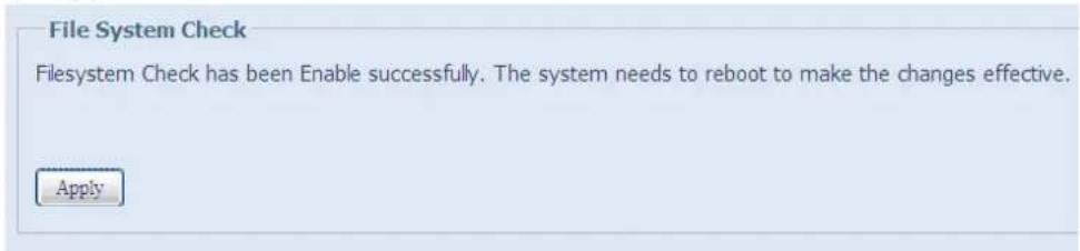 File System Check Filesystem Check has been Enable successfully. The system needs to reboot to make the changes effective. Apply
