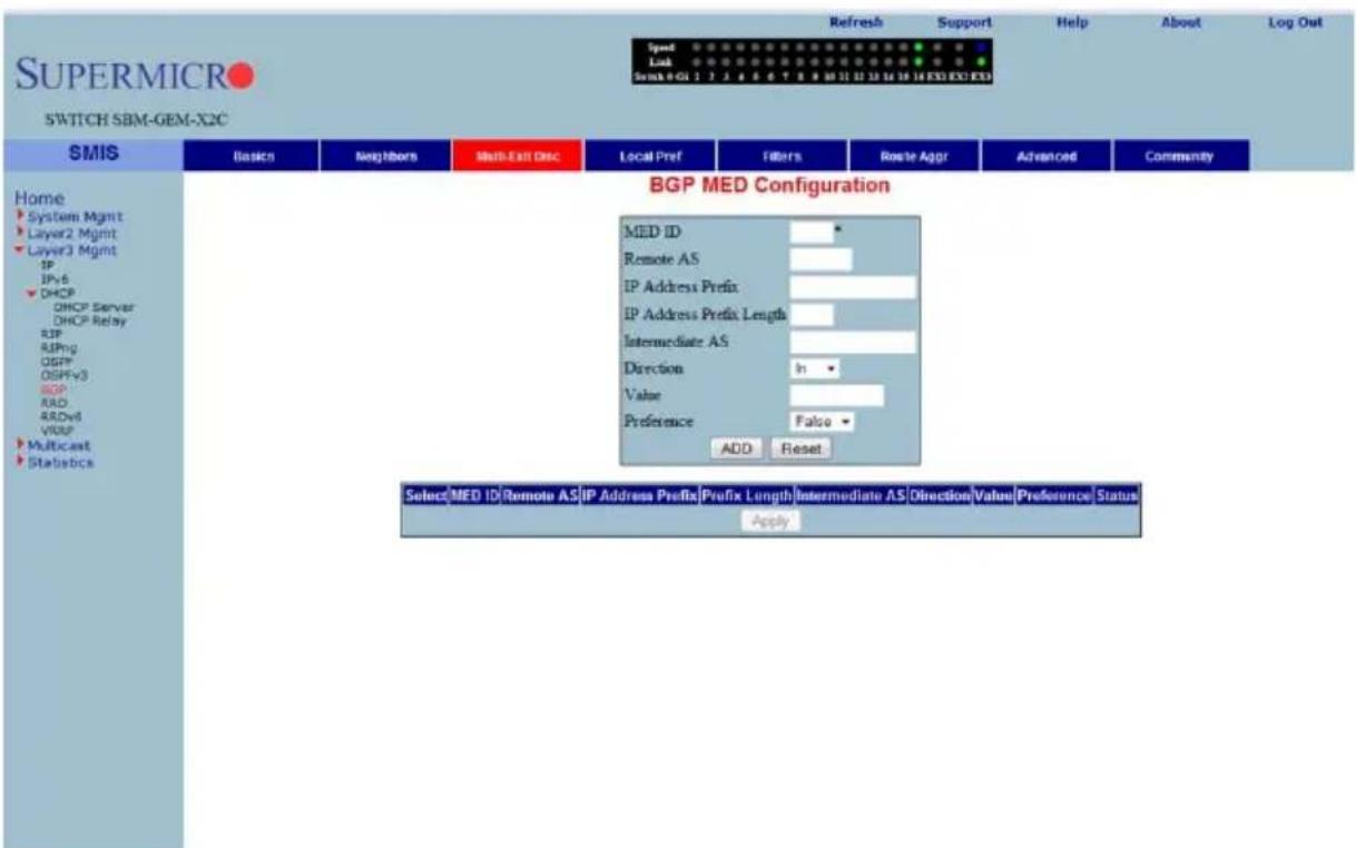 SuperMICRO SWITCH SBM-GEM-X2C Speed Link S###-01 1 2 3 4 5 6 7 8 9 10 11 12 13 14 15 16 EXE EXE Refresh Support Help About Log Out Home System Mgmt Layer2 Mgmt Layer3 Mgmt IP IPy6 DHCP DHCP Server DHCP Relay BIP RIPng OGFP OSPFy3 BGP RAD AROv8 VLOG Multicast Statusbcs BGP MED Configuration MED ID Remote AS IP Address Prefix IP Address Prefix Length Intermediate AS Direction In Value Preference False ADD Reset Select/MED ID/Remote AS/IP Address Prefix Prefix Length/Intermediate AS Direction/Value Preference Status Apply