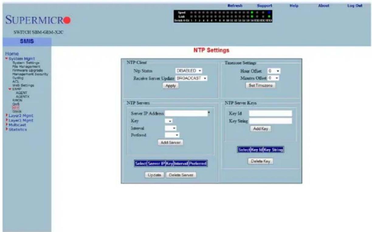 SUPERMICRO SWITCH SBM-GEM-X2C Refresh Support Help About Log Out Speed Link Break 0:01 1 2 3 4 5 6 7 8 9 10 11 12 13 14 15 16 EXE EXED SMT Settings Home System Mgmt System Settings File Management Firmware Upgrade Management Security Syslog ACL Web Settings SNMP AGENT AGENTX RMON QoS WTP Stock Layer2 Mgmt Layer3 Mgmt Multicast Statistics NTP Client Ntp Status DISABLED Receive Server Update BROADCAST Apply Timezone Settings Hour Offset 0 Minutes Offset 0 Set Timezone NTP Servers Server IP Address Key Interval Preferred Add Server NTP Server Keys Key Id Key String Add Key Select Key Id Key String Delete Key. Select Server IP Key Interval Preferred Update Delete Server