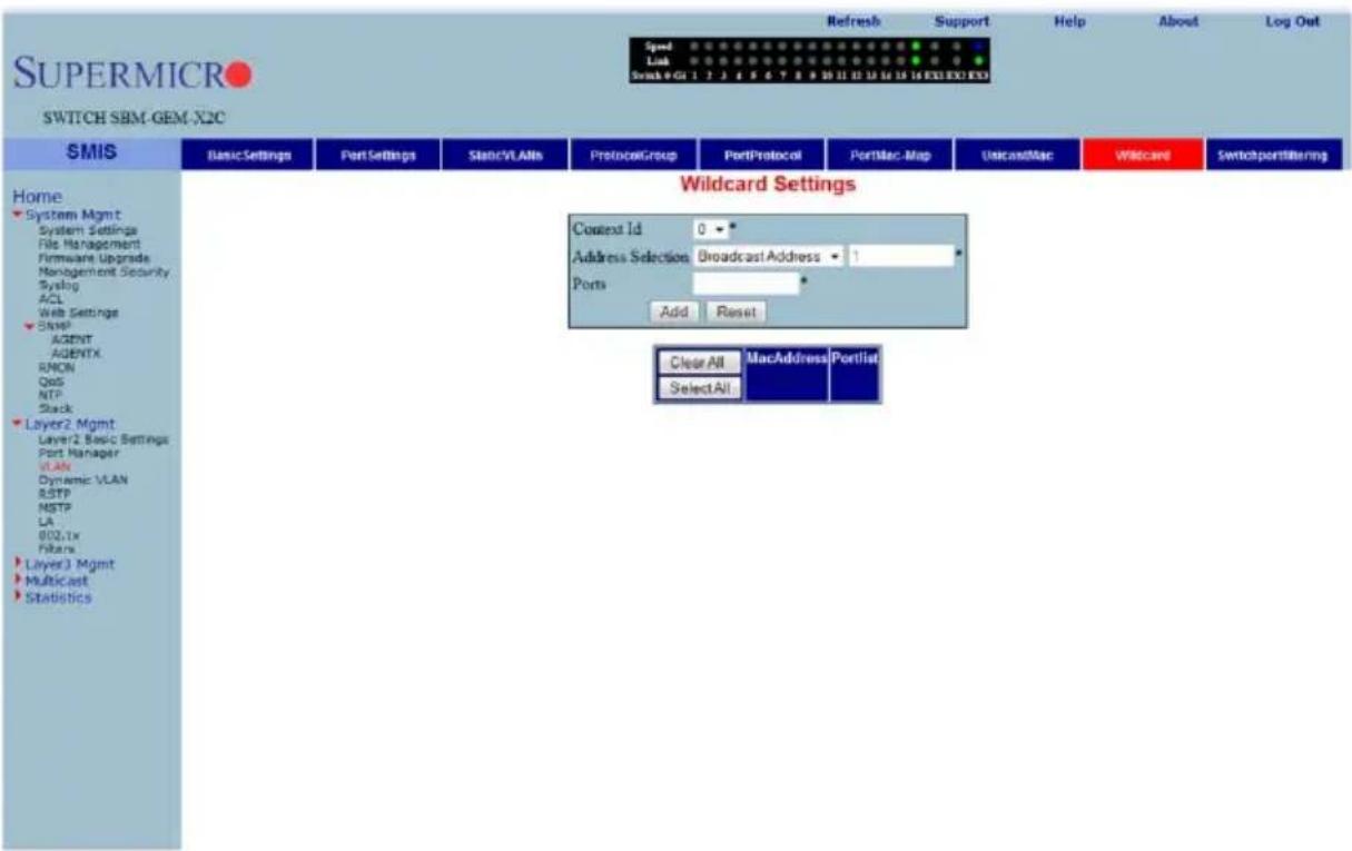 SUPERMICRO SWITCH SBM-GEM-X2C Speed Link Switch 9-01 1 2 3 4 5 6 7 8 9 10 11 12 13 14 15 16 EXE EXO EXO Refresh Support Help About Log Out Home System Mgmt System Settings File Management Firmware Upgrade Management Security Syslog ACL Web Settings ShvSP AGENT AGENTX RMON QoS NTP Slack Layer2 Mgmt Layer2 Basic Settings Port Manager VLAN Dynamic VLAN BSTP NSTP LA 802Tx Filters Layer3 Mgmt Multicast Statistics SMIS Basic Settings Port Settings Static/VLANS ProtocolGroup PortProtocol PortMac-Map UnicastMac Wildcard SwitchportFiltering Wildcard Settings Context Id 0 * Address Selection Broadcast Address 1 * Ports Add Reset Clear All MacAddress Portfolio SelectAll
