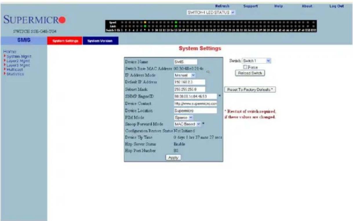 SUPERMICRO SWITCH SSE-G48-TG4 Refresh Support Help About Log Out SWITCH-1 LED STATUS Speed Latb Switch 1 Ga 1 2 3 4 5 6 7 8 9 10 11 12 13 14 15 16 17 18 19 20 21 22 23 24 25 26 27 28 29 30 31 32 33 34 35 36 37 38 39 40 41 42 43 44 45 46 47 48 49 50 SMIS System Settings System Version Home System Mgmt Layer2 Mgmt Layer3 Mgmt Multicast Statistics System Settings Device Name SMIS Switch Base MAC Address 00.30.48±0.21.4c IP Address Mode Manual Default IP Address 190.168.2.3 Subset Mask 255.255.255.0 SNMP EngineID 86.08.08.1c.04.46.53 Device Contact http://www.supermicro.com Device Location Supermicro PID Mode Sparse Snoop Forward Mode MAC Based Configuration Restore Status Not Initiated Device Up Time 0 days 0 hrs 37 mins 27 secs Htp Server Status Enable Htp Port Number 80 Apply Switch: Switch 1 Force Reload Switch Reset To Factory Defaults * * Restart of switch required, if these values are changed.