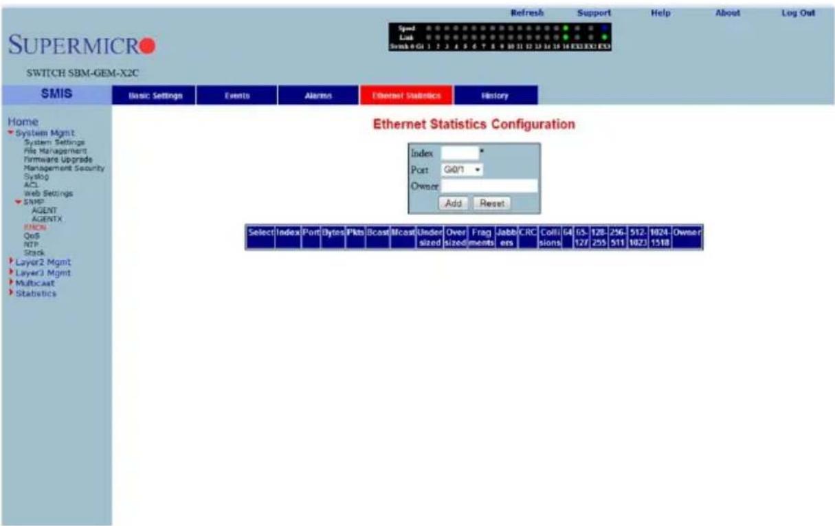SUPERMICRO SWITCH SBM-GEM-X2C Speed Link Smb 0 G1 1 2 3 4 5 6 7 8 9 10 11 12 13 14 15 16 E33 E34 E33 Refresh Support Help About Log Out Home System Mgmt System Settings File Management Firmware Upgrade Management Security Syslog ACL Web Settings SNMP AGENT AGENTX RINCS QoS NTP Stack Layer2 Mgmt Layer3 Mgmt Multicast Statistics Basic Settings Events Alarms Ethernet Statistics History Ethernet Statistics Configuration Index Port G07 Owner Add Reset Select Index Port Bytes Pkts Bcast Micost Under sized Over sized Fragments Jabbers CRC Collisions G4 65-127 128-256-511 512-1023 1024-1518 Owner