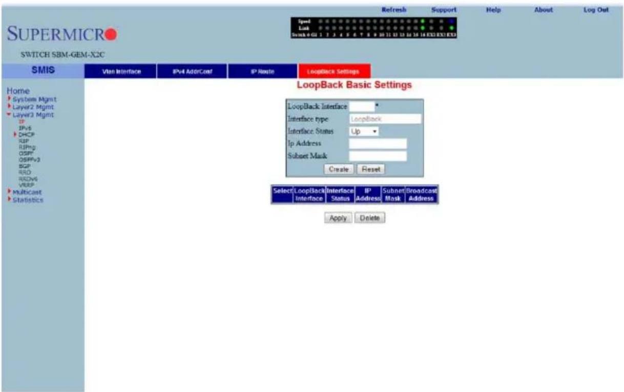 Supermicron SWITCH SBM-GEM-X2C Speed Lock Switch 4 GU 1 2 3 4 5 6 7 8 9 10 11 12 13 14 15 16 EXI EXI EXI Refresh Support Help About Log Out SMIS Vlan Interface IPv4 AddrCost IP Route LoopBack Settings Home System Mgmt Layer2 Mgmt Layer3 Mgmt IP IPv6 DHCP RIP RIPng OSPFV3 OSPFv3 BGP RIO RDWS VRSP Multicast Statistics LoopBack Basic Settings LoopBack Interface Interface type Loopback Interface Status Up Ip Address Subset Mask Create Reset Select LoopBack Interface Interface IP Subnet Broadcast Interface Status Address Mask Address Apply Delete