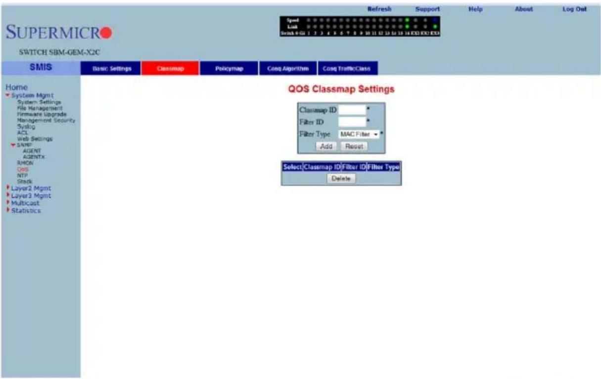 SUPERMICRO SWITCH SBM-GEM-X2C Speed Link Scan 0:01 1 2 3 4 5 6 7 8 9 10 11 12 13 14 15 16 EXO EXO EXO Refresh Support Help About Log Out Home System Mgmt System Settings File Management Firmware Upgrade Management Security Syslog ACL Web Settings SIMP AGENT AGENTS RMON QOS NTP Stack Layer2 Mgmt Layer3 Mgmt Multicast Statistics Basic Settings Classmap Policymap Cseq Algorithm Cseq TrafficClass QOS Classmap Settings Classmap ID * Filter ID * Filter Type MAC Filter * Add Reset Select Classmap ID/Filter ID/Filter Typei Delete