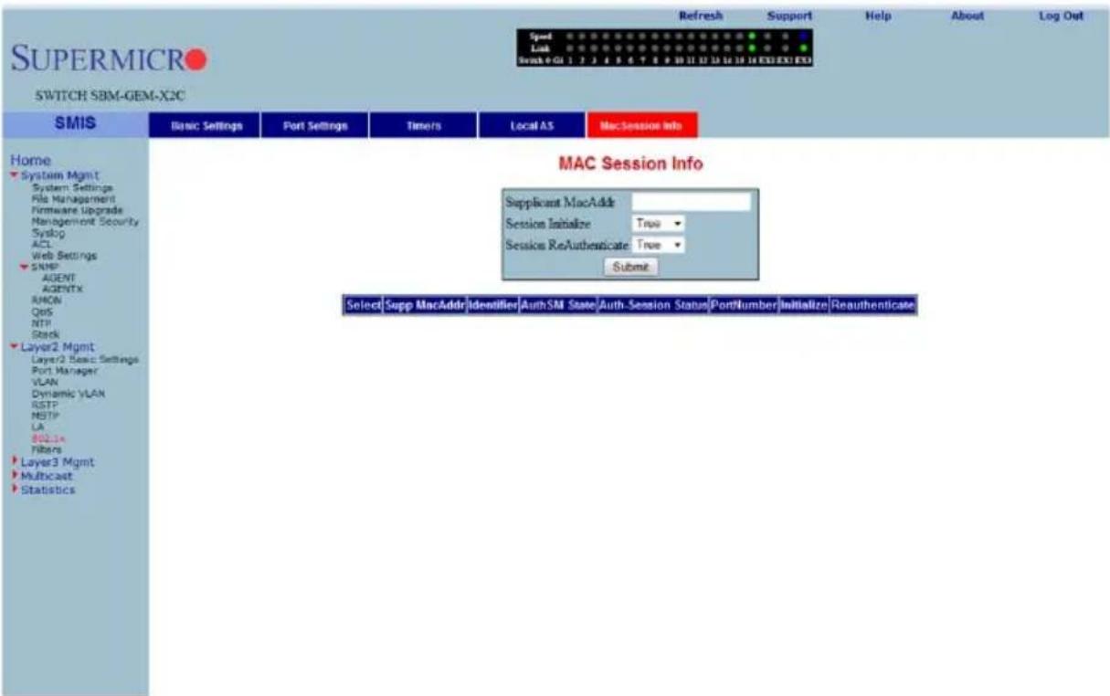 SUPERMICRO SWITCH SBM-GEM-X2C Refresh Support Help About Log Out Speed Link Send 0 GU 1 2 3 4 5 6 7 8 9 10 11 12 13 14 15 16 17 18 19 20 21 22 23 24 25 26 27 28 29 30 31 32 33 34 35 36 37 38 39 40 SMIS Basic Settings Port Settings Times Local AS MacSession Info Home System Mgmt System Settings File Management Firmware Upgrade Management Security Syslog ACL Web Settings SNMP AGENT AGENTX RMON QoS NTP Stack Layer2 Mgmt Layer2 Basic Settings Port Manager VLAN Dynamic VLAN RSTP NSTP LA B02.1x Nfters Layer3 Mgmt Multicast Statistics MAC Session Info Supplicant MacAddr Session Initialize True ▼ Session ReAuthenticate True ▼ Submit Select Supp MacAddr Identifier Auth SM State Auth-Session Status PortNumber Initialize Reauthenticate