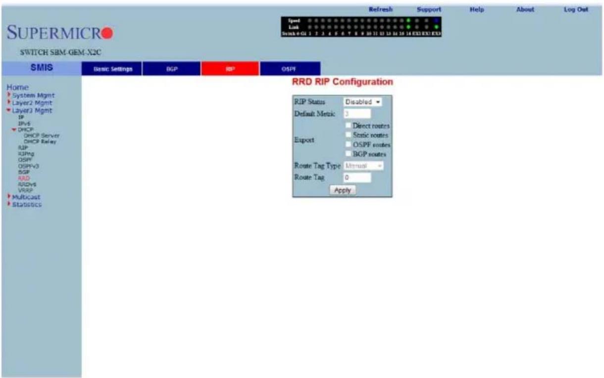 SUPERMICRO SWITCH SBM-GEM-X2C Speed Lock Switch 0 1 2 3 4 5 6 7 8 9 10 11 12 13 14 15 16 17 18 EXE EXO EXS Refresh Support Help About Log Out Home System Mgmt Layer2 Mgmt Layer3 Mgmt IP IPv6 DHCP DHCP Server DHCP Relay RUP RIPng OSPF OSPFV3 BGP RAD RADvs VRSP Multicast Statistics SMIS Basic Settings BGP RP OSPF RRD RIP Configuration RIP Status Disabled Default Metric: 3 Direct routes Static routes OSPF routes BGP routes Export Route Tag Type Manual Route Tag 0 Apply