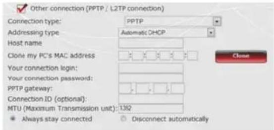 Other connection (PPTP / L2TP connection) Connection type: pPTP Addressing type: Automatic OHOP Host name: Clone my PC's MAC address Your connection login: Your connection password: PPTP gateway: Connection ID (optional): MTU (Maximum Transmission unit): 1362 ● Always stay connected ○ Disconnect automatically