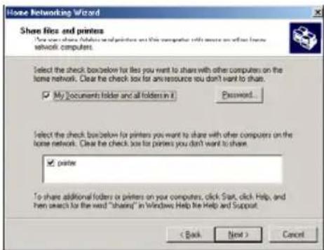 Home Networking Wizard Show files and printers * Use your share file and printer set this computer with some other home network computers. Select the check box/below for files you want to share with other computers on the home network. Clear the check box for any resource you don't want to share. ✓ My Documents folder and all folders in it Password... Select the check box/below for printers you want to share with other computers on the home network. Clear the check box for printers you don't want to share. ✓ printer To share additional folders or printers on your computers, click Start, click Help, and then search for the word "Sharing" in Windows Help the Help and Support. < Back Next > Cancel