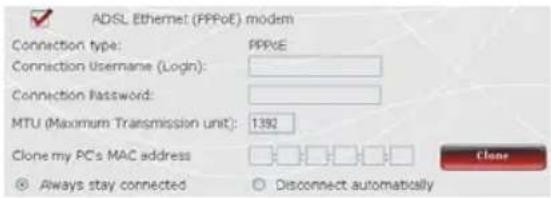 ADSL Ethernet (PPPoE) modem Connection type: PPPoE Connection Username (Login): Connection Password: MTU (Maximum Transmission unit): 1392 Clone my PC's MAC address Always stay connected Disconnect automatically Clone