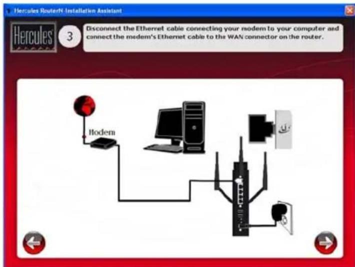 Hercules RouterN Installation Assistant 3 Disconnect the Ethernet cable connecting your modem to your computer and connect the modem's Ethernet cable to the WAN connector on the router. Hodem
