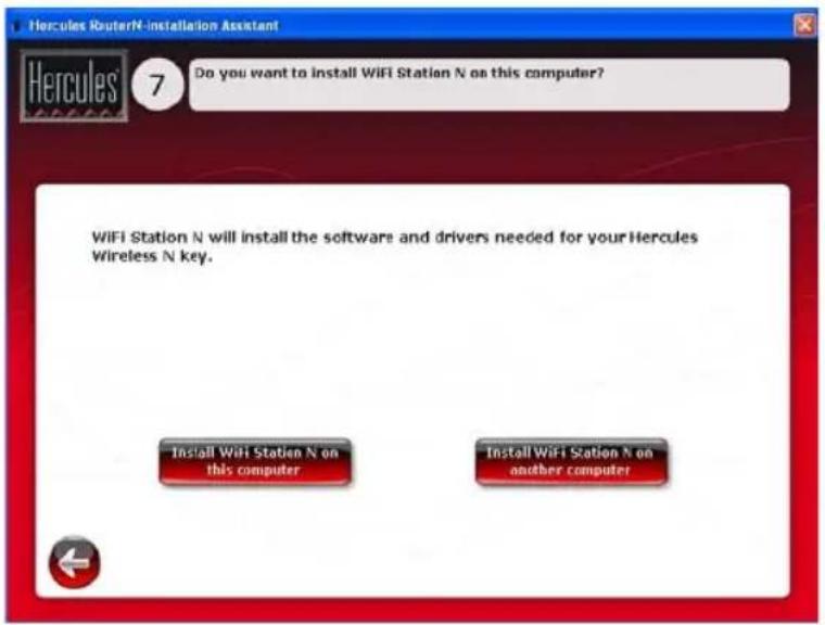 Hercules RouterN-installation Assistant 7 Do you want to install WiFi Station N on this computer? WIFIS Station N will install the software and drivers needed for your Hercules Wireless N key. Install WiFi Station N on this computer Install WiFi Station N on another computer