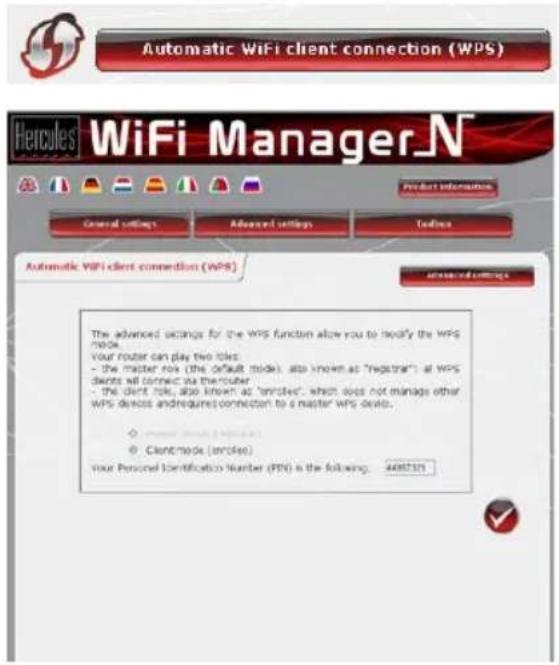 Automatic WiFi client connection (WPS) Hercules® WiFi Manager.N Product information General settings Advanced settings Todics Automatic WiFi client connection (WPS) advanced settings The advanced settings for the WPS function allow you to modify the WPS mode. Your router can play two tiles: - the master role (the default mode), also known as "registrar"; at WPS clients will connect via the router - the client role, also known as "imglet", which does not manage other WPS devices and requires connection to a master WPS device. ○ Client-mode (inserted) your Personal Identification Number (PTN) is the following: 4487321