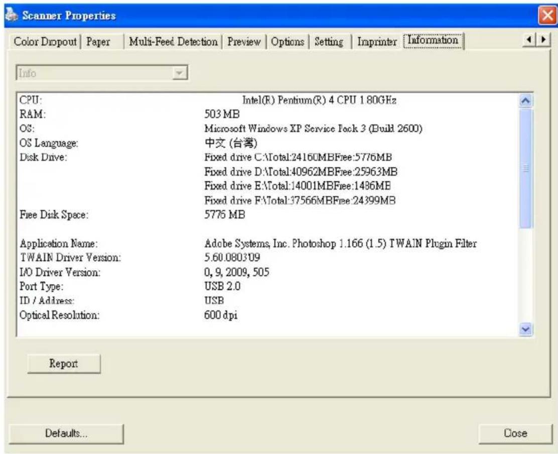 Scanner Properties Color Dropout | Paper | Multi-Feed Detection | Preview | Options | Setting | Imprinter | Information Info CPU: Intel(R) Pentium(R) 4 CPU 1 80GHz RAM: 503 MB OS: Microsoft Windows XP Service Pack 3 (Build 2600) OS Language: 中文 (台湾) Disk Drive: Fixed drive C:\Total:24160MBFree:5776M…