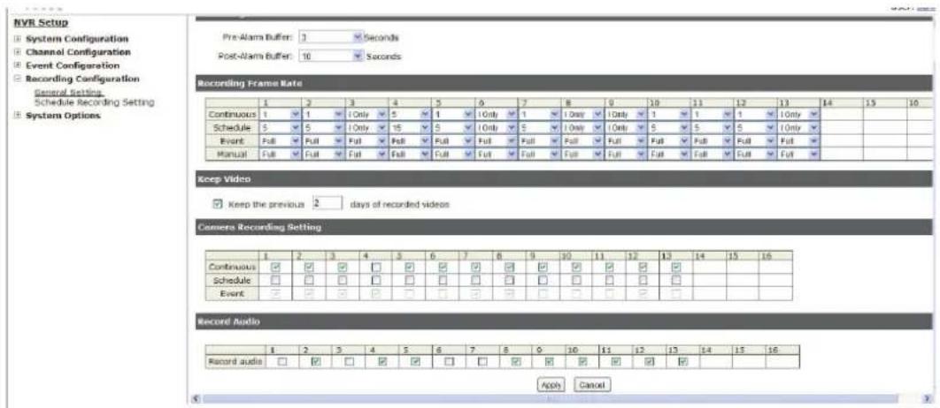 NVR Setup System Configuration Channel Configuration Event Configuration Recording Configuration General Setting Schedule Recording Setting System Options Pre-Alarm Buffer: 3 Seconds Post-Alarm Buffer: 10 Seconds Recording Frame Rate Continuous 1 2 3 4 5 6 7 8 9 10 11 12 13 14 15 16 Schedule 5 6 7 8 9 10 11 12 13 14 15 16 Event Full Full Full Full Full Full Full Full Full Full Full Full Full Full Full Full Manual Full Full Full Full Full Full Full Full Full Full Full Full Full Full Full Full Full Keep Video Keep the previous 2 days of recorded videos Camera Recording Setting Continuous □ ✓ ☑ ✓ ☐ ✓ ✓ ✓ ✓ ✓ ✓ ✓ ✓ ✓ ✓ ✓ ✓ ✓ ✓ ✓ ✓ ✓ ✓ ✓ ✓ ✓ ✓ ✓ ✓ ✓ ✓ ✓ ✓ ✓ ✓ ✓ ✓ ✓ ✓ ✓ ✓ ✓ ✓ ✓ ✓ ✓ ✓ ✓ ✓ ✓ ✓ ✓ ✓ ✓ ✓ ✓ ✓ ✓ ✓ ✓ ✓ ✓ ✓ ✓ ✓ ✓ ✓ ✓ ✓ ✓ ✓ ✓ ✓ ✓ ✓ ✓ ✓ ✓ ✓ ✓ ✓ ✓ ✓ ✓ ✓ ✓ ✓ ✓ ✓ ✓ ✓ ✓ ✓ ✓ ✓ ✓ ✓ ✓ ✓ ✓ ✓ ✓ ✓ ✓ ✓✓✓✓✓✓✓✓✓✓✓✓✓✓✓✓✓✓✓✓✓✓✓✓✓✓✓✓✓✓✓✓✓✓✓✓✓✓✓✓✓✓✓✓✓✓✓✓✓✓✓✓✓✓✓✓✓✓✓✓✓✓✓✓✓✓✓✓✓✓✓✓✓✓✓✓✓✓✓✓✓✓✓✓✓✓✓✓✓✓✓✓✓✓✓✓✓✓✓✓✓√ Schedule □ □ □ □ □ □ □ □ □ □ □ □ □ □ □ □ □ □ □ □ □ □ □ □ □ □ □ □ □ □ □ □ □ □ □ □ □ □ □ □ □ □ □ □ □ □ □ □ □ □ ▢ Event ◼ ◼ ◼ ◼ ◼ ◼ ◼ ◼ ◼ ◼ ◼ ◼ ◼ ◼ ◼ ◼ ◼ ◼ ◼ ◼ ◼ ◼ ◼ ◼ ◼ ◼ ◼ ◼ ◼ ◼ ◼ ◼ ◼ ◼ ◼ ◼ ◼ ◼ ◼ ◼ ◼ ◼ ◼ ◼ ◼ ◼ ◼ ◼ ◼ ◼ ◴ Record Audio Record audio 1 2 3 4 5 6 7 8 9 10 11 12 13 14 15 16 Apply Cancel