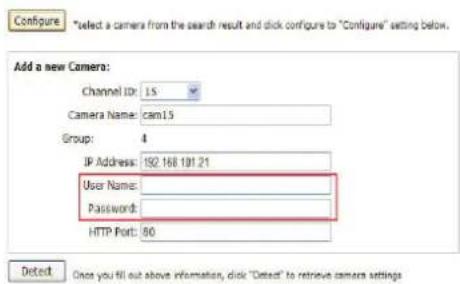 Configure *select a camera from the search result and click configure to "Configure" setting below. Add a new Camera: Channel ID: 15 Camera Name: cam15 Group: 4 IP Address: ISO 168 191 21 User Name: Password: HTTP Port: 80 Detect Once you fill out above information, click "Detect" to retrieve camera settings