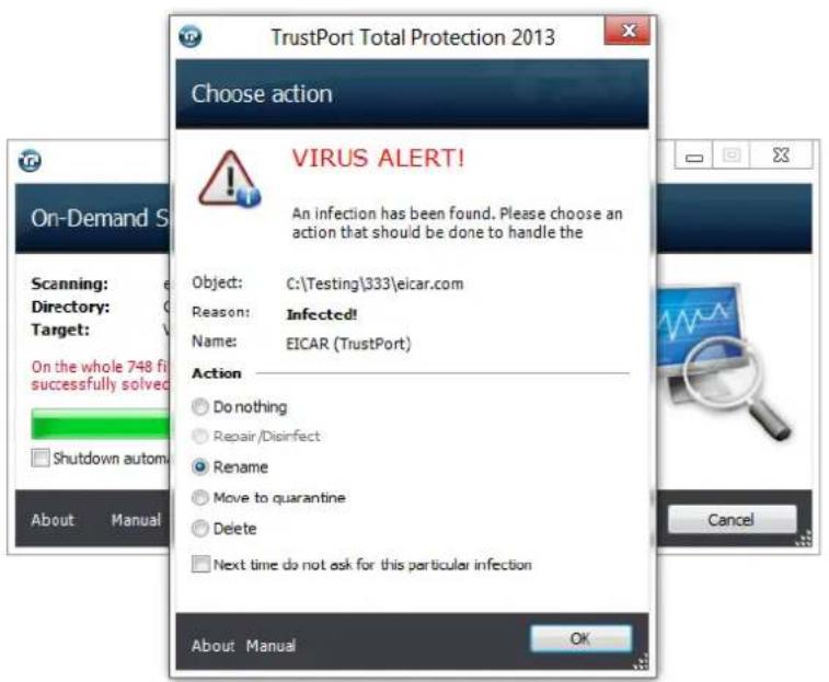 TrustPort Total Protection 2013 Choose action VIRUS ALERT! An infection has been found. Please choose an action that should be done to handle the Object: C:\Testing\333\eicar.com Reason: Infected! Name: EICAR (TrustPort) Action Do nothing Repair/Disinfect Rename Move to quarantine Delete Next time do not ask for this particular infection About Manual OK On-Demand S Scanning: Directory: Target: On the whole 748 fi successfully solved Shutdown automa Cancel