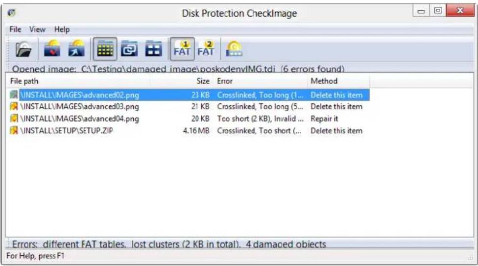 Disk Protection CheckImage File View Help Opened image: C:\Testing\damaged image\poskodenvIMG.tdi (6 errors found) File path Size Error Method \INSTALL\MAGES\advanced02.png 23 KB Crosslinked, Too long (1... Delete this item \INSTALL\MAGES\advanced03.png 21 KB Crosslinked, Too long (5... Delete this item \INSTALL\MAGES\advanced04.png 20 KB Too short (2 KB), Invalid ... Repair it \INSTALL\SETUP\SETUP.ZIP 4.16 MB Crosslinked, Too short (... Delete this item Errors: different FAT tables, lost clusters (2 KB in total). 4 damaged objects For Help, press F1