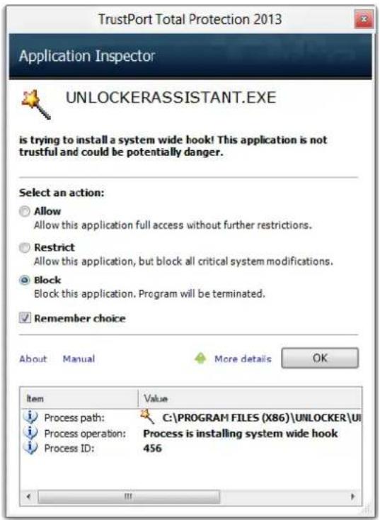 TrustPort Total Protection 2013 Application Inspector UNLOCKERASSISTANT.EXE is trying to install a system wide hook! This application is not trustful and could be potentially danger. Select an action: Allow Allow this application full access without further restrictions. Restrict Allow this application, but block all critical system modifications. Block Block this application. Program will be terminated. Remember choice About Manual More details OK Item Value iProcess path: C:\PROGRAM FILES (X86)\UNLOCKER\UI iProcess operation: Process is installing system wide hook iProcess ID: 456