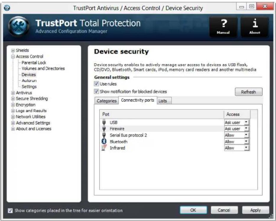 TrustPort Antivirus / Access Control / Device Security TrustPort Total Protection Advanced Configuration Manager ? Manual i About Shields Access Control Parental Lock Volumes and Directories Devices Autorun Settings Antivirus Secure Shredding Encryption Logs and Results Network Utilities Advanced Settings About and Licenses Device security Device security enables to actively manage user access to devices as USB flash, CD/DVD, Bluetooth, Smart cards, iPod, memory card readers and another multimedia General settings Use rules Show notification for blocked devices Refresh Categories Connectivity ports Lists Port Access USB Ask user Firewire Ask user Serial Bus protocol 2 Allow Bluetooth Allow Infrared Allow Show categories placed in the tree for easier orientation OK Cancel Apply