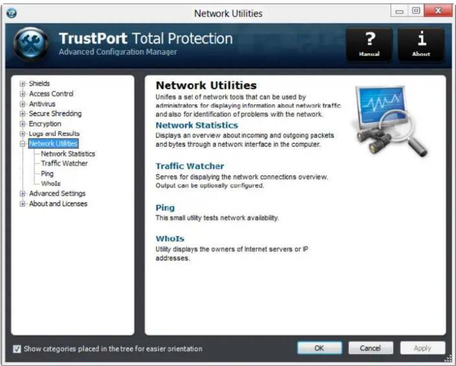 Network Utilities TrustPort Total Protection Advanced Configuration Manager ? Manual i About + Shields + Access Control + Antivirus + Secure Shredding + Encryption + Logs and Results + Network Utilities - Network Statistics - Traffic Watcher - Ping - WhoIs + Advanced Settings + About and Licenses Network Utilities Unifies a set of network tools that can be used by administrators for displaying information about network traffic and also for identification of problems with the network. Network Statistics Displays an overview about incoming and outgoing packets and bytes through a network interface in the computer. Traffic Watcher Serves for displaying the network connections overview. Output can be optionally configured. Ping This small utility tests network availability. WhoIs Utility displays the owners of Internet servers or IP addresses. Show categories placed in the tree for easier orientation OK Cancel Apply