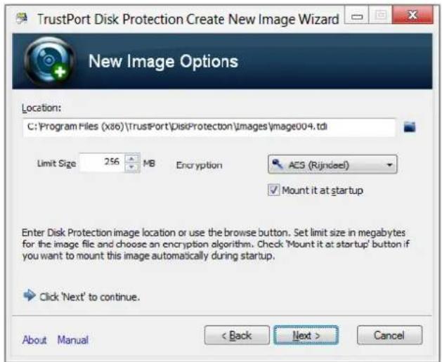 TrustPort Disk Protection Create New Image Wizard New Image Options Location: C:\Program Files (x86)\TrusPort\DisiProtection\images\image004.tdi Limit Size 256 MB Encryption ACS (Rijndee) Mount it at startup Enter Disk Protection image location or use the browse button. Set limit size in megabytes for the image file and choose an encryption algorithm. Check 'Mount it at startup' button if you want to mount this image automatically during startup. Click 'Next' to continue. About Manual < Back Next > Cancel