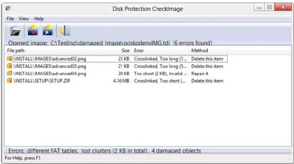 Disk Protection CheckImage File View Help Opened image: C:\Testing\damaged image\poskodenvIMG.tdi (6 errors found) File path Size Error Method \INSTALL\MAGES\advanced02.png 23 KB Crosslinked, Too long (1... Delete this item \INSTALL\MAGES\advanced03.png 21 KB Crosslinked, Too long (5... Delete this item \INSTALL\MAGES\advanced04.png 20 KB Too short (2 KB), Invalid ... Repair it \INSTALL\SETUP\SETUP.ZIP 4.16 MB Crosslinked, Too short (... Delete this item Errors: different FAT tables. lost clusters (2 KB in total). 4 damaged objects For Help, press F1