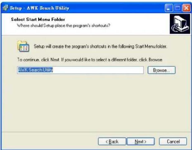 Setup - AWK Search Utility Select Start Menu Folder Where should Setup place the program's shortcuts? Setup will create the program's shortcuts in the following Start Menu folder. To continue, click Next. If you would like to select a different folder, click Browse AWK Search Utility Browse... < Back Next > Cancel