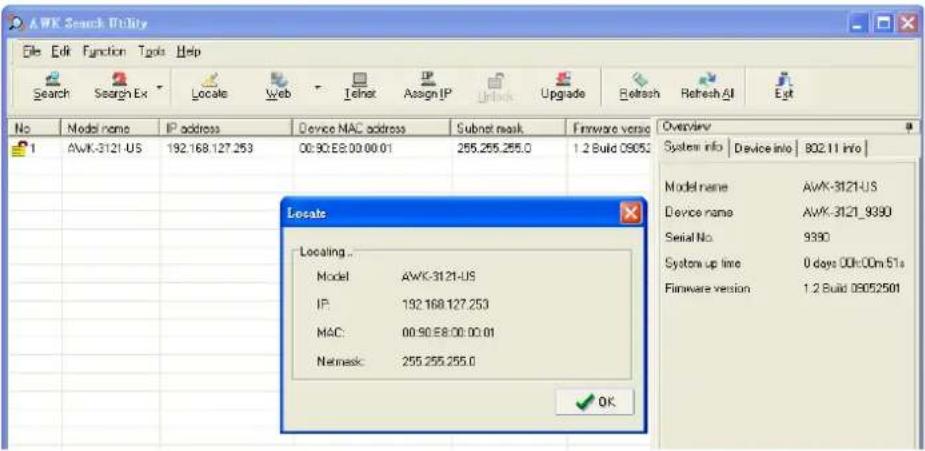 AWK Search Utility File Edit Function Tools Help Search Search Ex Locate Web Telnet Assign IP Unlock Upgrade Refresh Refresh All Ext No Model name IP address Device MAC address Subnet mask Firmware version 1 AWK-3121-US 192.168.127.253 00:90.E8:00.00.01 255.255.255.0 1.2 Build 09052 Model name AWK-3121-US Device name AWK-3121_9390 Serial No 9390 System up line 0 days 00h:00m 51s Firmware version 1.2 Build 09052501 Locate Locating ... Model AWK-3121-US IP 192.168.127.253 MAC 00:90.E8:00.00.01 Network 255.255.255.0 OK