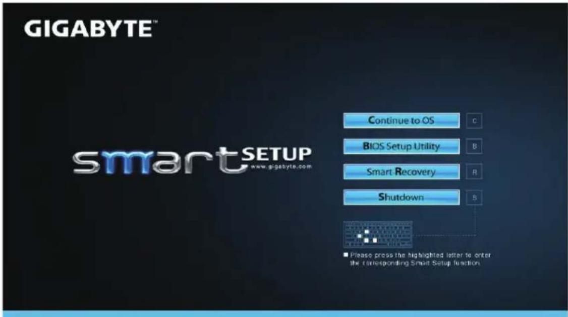 GIGABYTE™ smartSETUP www.gigabyte.com Continue to OS C BIOS Setup Utility B Smart Recovery R Shutdown S ■ Please press the highlighted letter to enter the corresponding Smart Setup function.