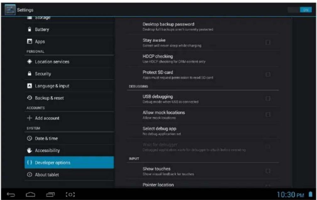 Settings Storage Battery Apps PERSONAL Location services Security Language & input Backup & reset ACCOUNTS Add account SYSTEM Date & time Accessibility Developer options About tablet Desktop backup password Desktop full backups aren't currently protected Stay awake Screen will never sleep while charging HDCP checking Use HDCP checking for DRIM content only Protect SD card Apps must request permission to read SD card DEBUGGING USB debugging Debug mode when USB is connected Allow mock locations Allow mock locations Select debug app No debug application set Wait for debugger Debugged application wants for debugger to attach before executing INPUT Show touches Show visual feedback for touches Pointer location 10:30 PM