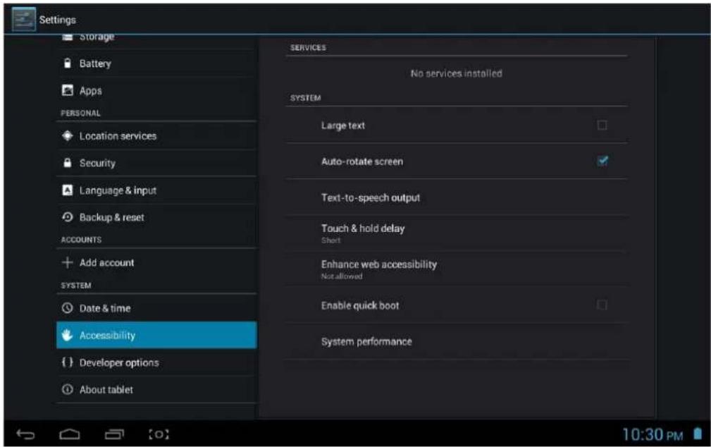 Settings Storage Battery Apps PERSONAL Location services Security Language & input Backup & reset ACCOUNTS Add account SYSTEM Date & time Accessibility Developer options About tablet SERVICES No services installed SYSTEM Large text Auto-rotate screen Text-to-speech output Touch & hold delay Short Enhance web accessibility Not allowed Enable quick boot System performance 10:30 PM