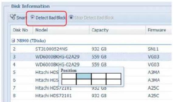 Disk Information Smart Detect Bad Block Stop Detect Bad Block Disk No Model Capacity Firmware N8900 (7Disks) 2 ST31000524NS 932 GB SN11 3 WD6000BKHG-02A29 559 GB VG03 4 WD6000BKHG-02A29 559 GB VG03 5 Hitachi HDS Position A3MA 6 Hitachi HDS A3MA 7 Hitachi HDS72101 932 GB A25C 8 Hitachi HDS72101 932 GB A25C