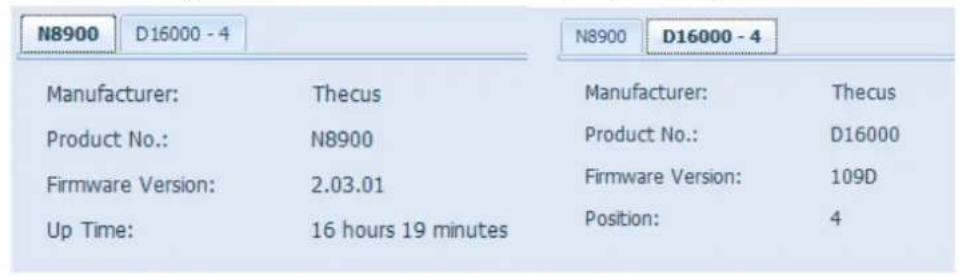 N8900 D16000 - 4 Manufacturer: Thecus Product No.: N8900 Firmware Version: 2.03.01 Up Time: 16 hours 19 minutes N8900 D16000 - 4 Manufacturer: Thecus Product No.: D16000 Firmware Version: 109D Position: 4