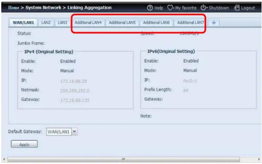 Home > System Network > Linking Aggregation WAN/LAN1 LAN2 LAN3 Additional LAN4 Additional LAN5 Additional LAN6 Additional LAN7 Status: Speed: 1000Mb/s Jumbo Frame: IPv4 (Original Setting) Enable: Enabled Mode: Manual IP: 172.16.66.25 Netmask: 255.255.252.0 Gateway: 172.16.66.135 IPv6(Original Setting) Enable: Enabled Mode: Manual IP: fec0::1 Prefix Length: 64 Gateway: Note: Default Gateway: WAN/LAN1 Apply