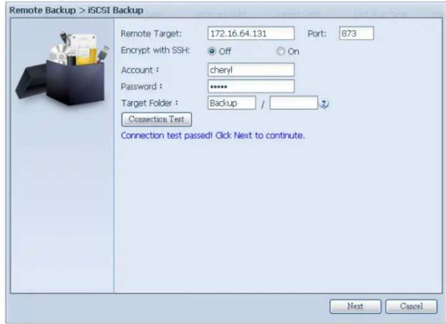 Remote Backup > iSCSI Backup Remote Target: 172.16.64.131 Port: 873 Encrypt with SSH: Off On Account : cheryl Password : ***** Target Folder : Backup / Connection Test Connection test passed! Click Next to continue. Next Cancel