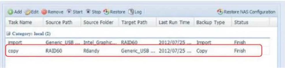 Add Edit Remove Start Stop Restore Log Restore NAS Configuration Task Name Source Path Source Folder Target Path Last Run Time Backup Type Status Category: local (2) import Generic_USB ... IntelGraphic... RAID60 2012/07/25 ... Import Finish copy RAID60 R6andy Generic_USB ... 2012/07/25 ... Copy Finish