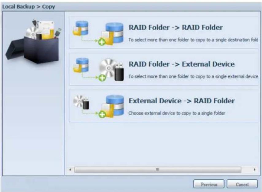 Local Backup > Copy RAID Folder -> RAID Folder To select more than one folder to copy to a single destination fold RAID Folder -> External Device To select more than one folder to copy to a single external device External Device -> RAID Folder Choose external device to copy to a single folder Previous Cancel