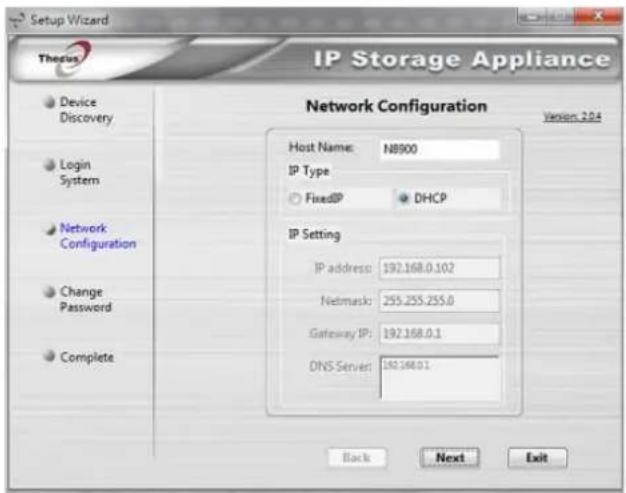 Setup Wizard Theirus IP Storage Appliance Network Configuration Host Name: NB900 IP Type FixedIP DHCP IP Setting IP address: 192.168.0.102 Netmask: 255.255.255.0 Gateway IP: 192.168.0.1 DNS Server: 192.168.0.1 Back Next Exit
