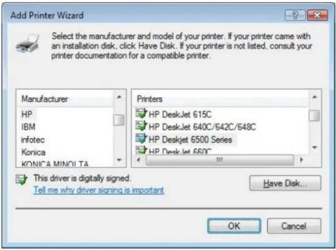 Add Printer Wizard Select the manufacturer and model of your printer. If your printer came with an installation disk, click Have Disk. If your printer is not listed, consult your printer documentation for a compatible printer. Manufacturer HP IBM infotec Konica KONICA MINOITA Printers HP DeskJet 615C HP DeskJet 640C/642C/648C HP Deskjet 6500 Series HP DeskJet 660C This driver is digitally signed. Tell me why driver signing is important Have Disk... OK Cancel