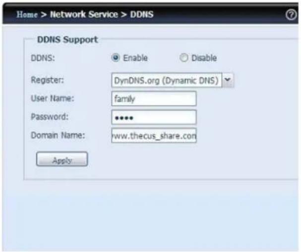 Home > Network Service > DDNS DDNS Support DDNS: Enable Disable Register: DynDNS.org (Dynamic DNS) User Name: family Password: ****** Domain Name: www.thecus_share.com Apply