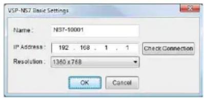 VSP-NS7 Basic Settings Name: N37-10001 IP Address: 192 168 1 1 Resolution: 1360 x 768 OK Cancel Check Connection