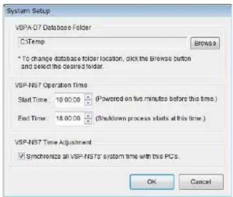 System Setup VSPA-D7 Database Folder C:\Temp Browse * To change database folder location, click the Browse button and select the desired folder. VSP-NS7 Operation Time Start Time: 10:00:00 (Powered on five minutes before this time.) End Time: 18:00:00 (Shutdown process starts at this time.) VSP-NS7 Time Adjustment ✓ Synchronize all VSP-NS7s' system time with this PCs. OK Cancel
